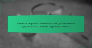 Поведение на зрителите за нови играчи по бадминтон: Нива на шум, Уважение към играчите, Подреждане на местата
