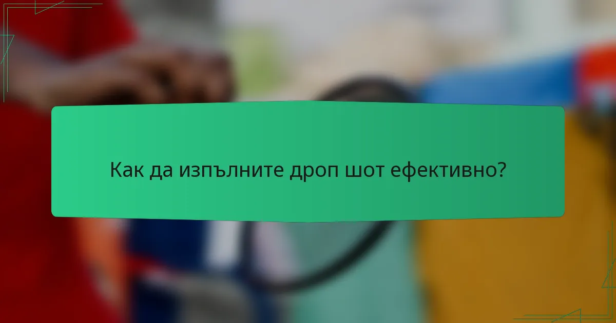 Как да изпълните дроп шот ефективно?