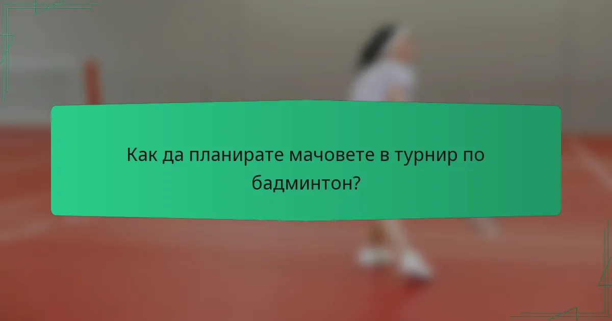 Как да планирате мачовете в турнир по бадминтон?