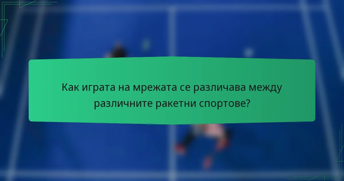Как играта на мрежата се различава между различните ракетни спортове?