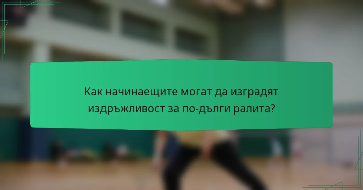 Как начинаещите могат да изградят издръжливост за по-дълги ралита?