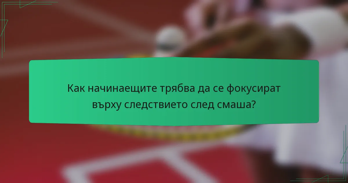 Как начинаещите трябва да се фокусират върху следствието след смаша?