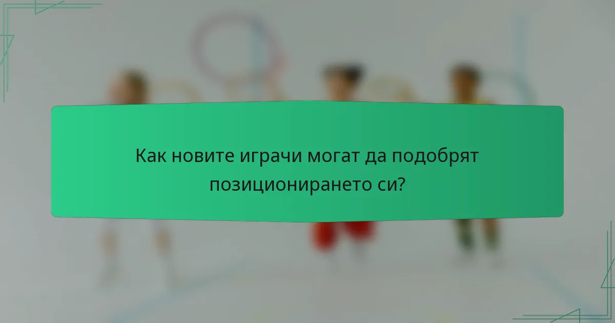 Как новите играчи могат да подобрят позиционирането си?