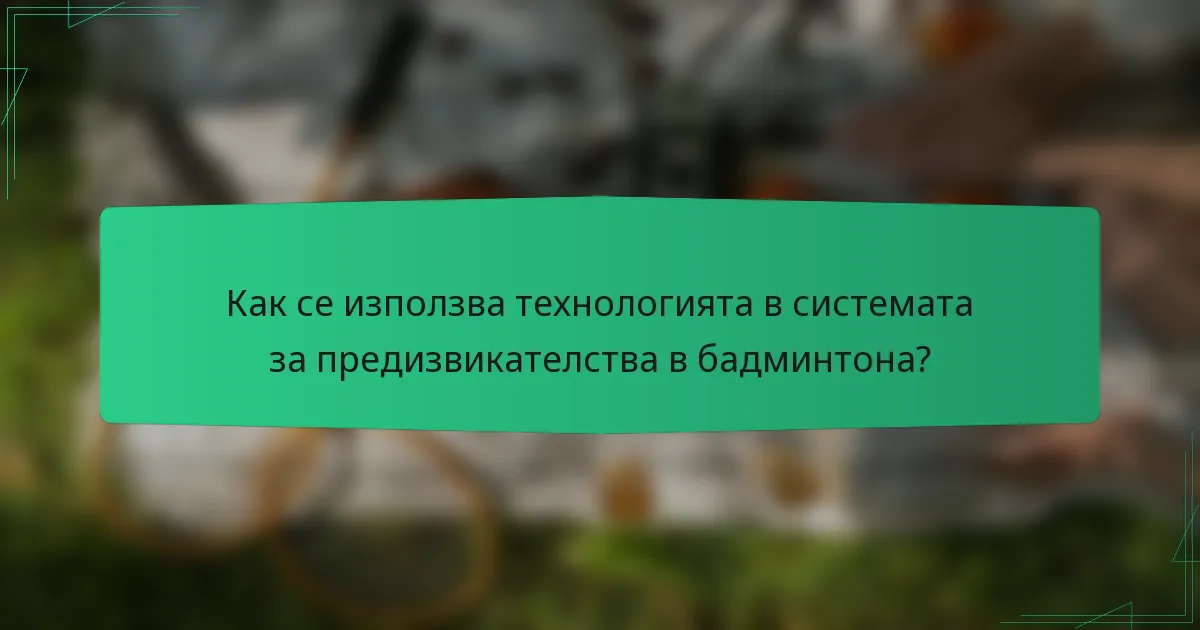 Как се използва технологията в системата за предизвикателства в бадминтона?