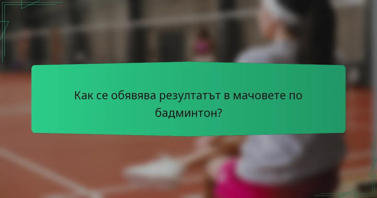 Как се обявява резултатът в мачовете по бадминтон?