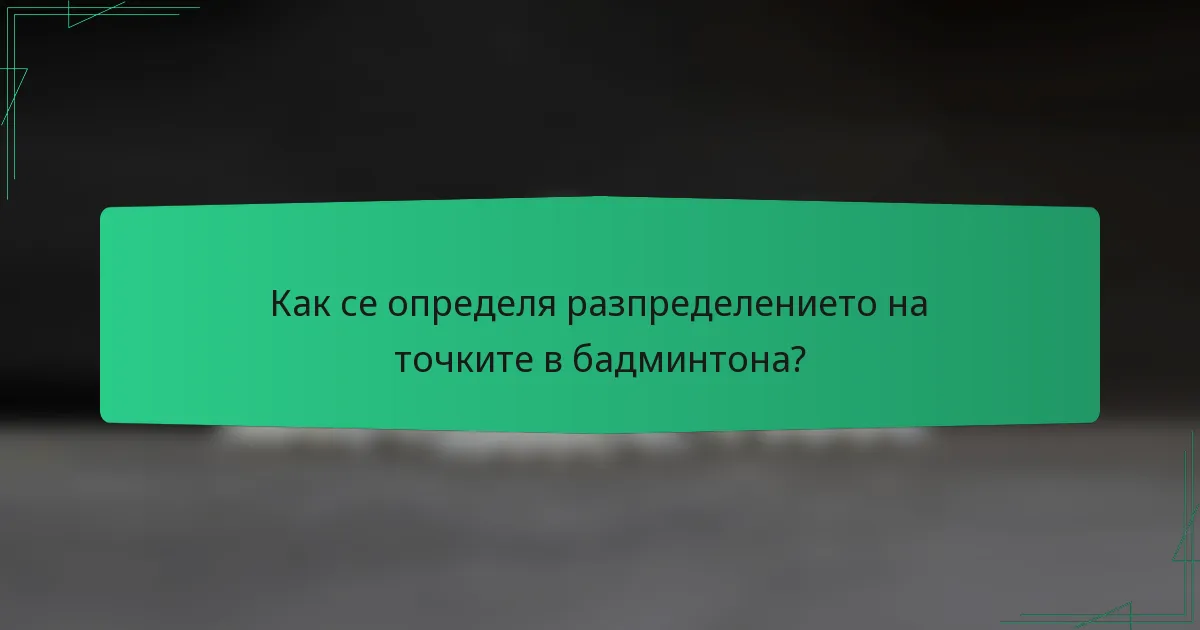 Как се определя разпределението на точките в бадминтона?