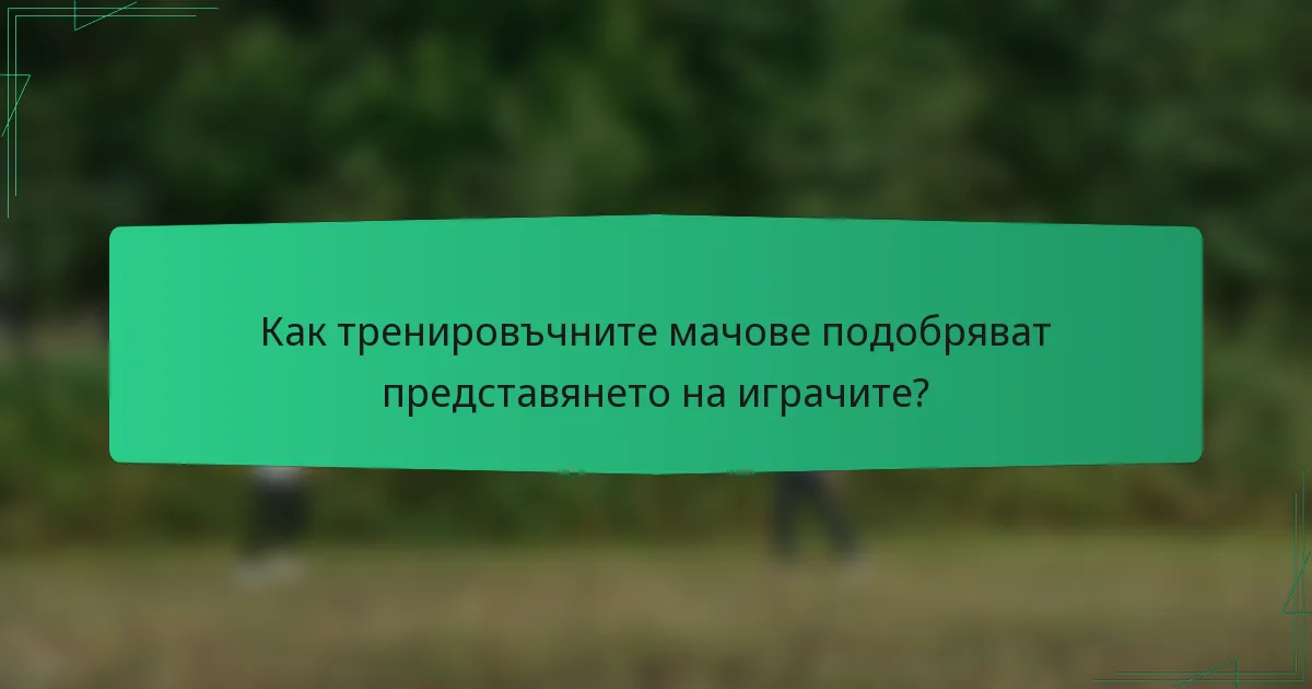 Как тренировъчните мачове подобряват представянето на играчите?