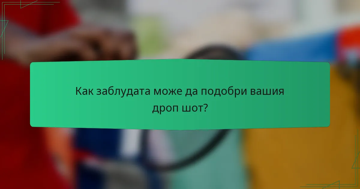 Как заблудата може да подобри вашия дроп шот?