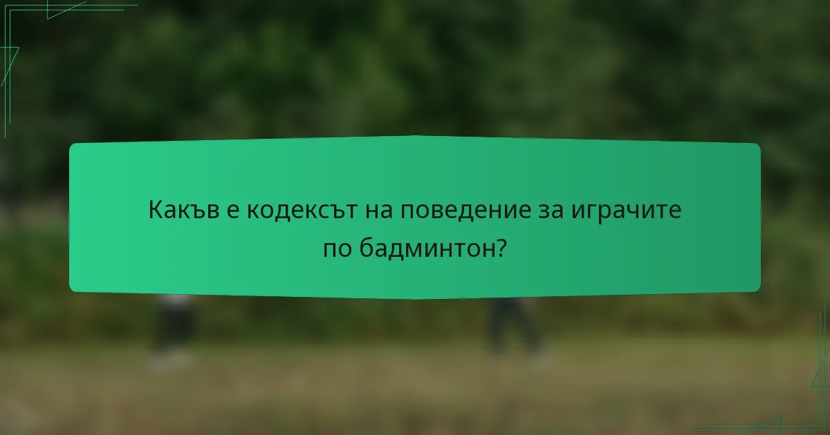Какъв е кодексът на поведение за играчите по бадминтон?