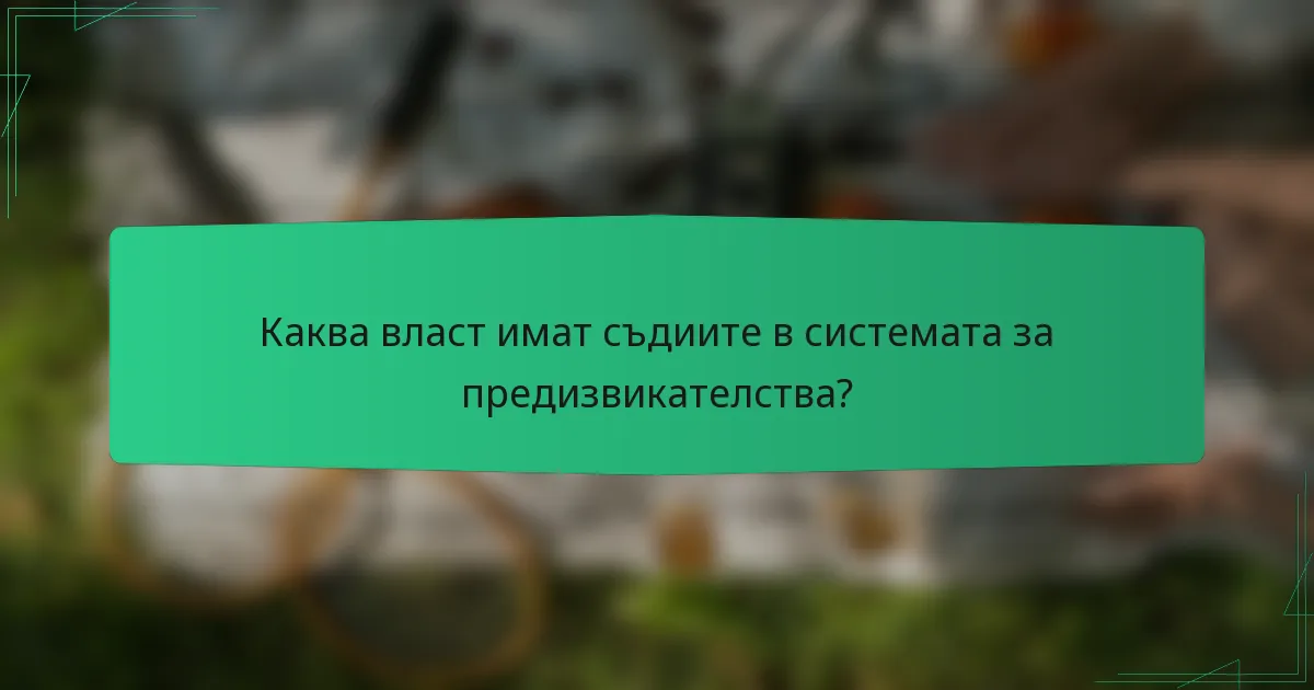 Каква власт имат съдиите в системата за предизвикателства?