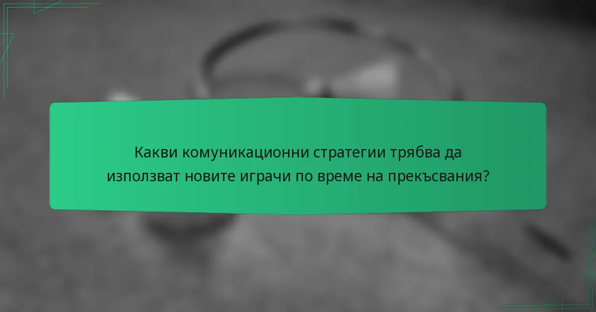 Какви комуникационни стратегии трябва да използват новите играчи по време на прекъсвания?