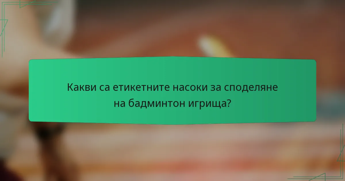 Какви са етикетните насоки за споделяне на бадминтон игрища?