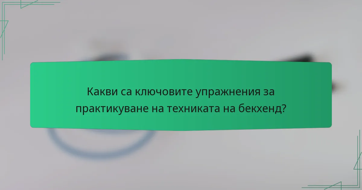 Какви са ключовите упражнения за практикуване на техниката на бекхенд?