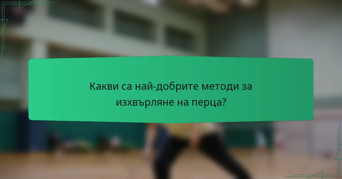 Какви са най-добрите методи за изхвърляне на перца?