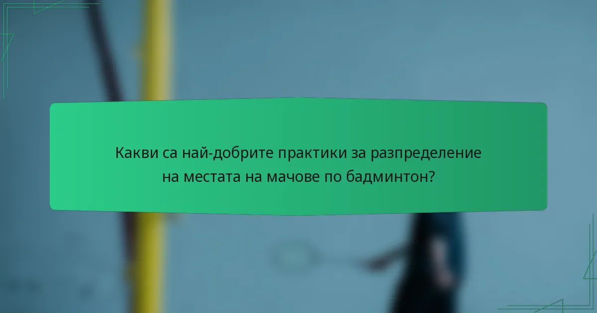 Какви са най-добрите практики за разпределение на местата на мачове по бадминтон?