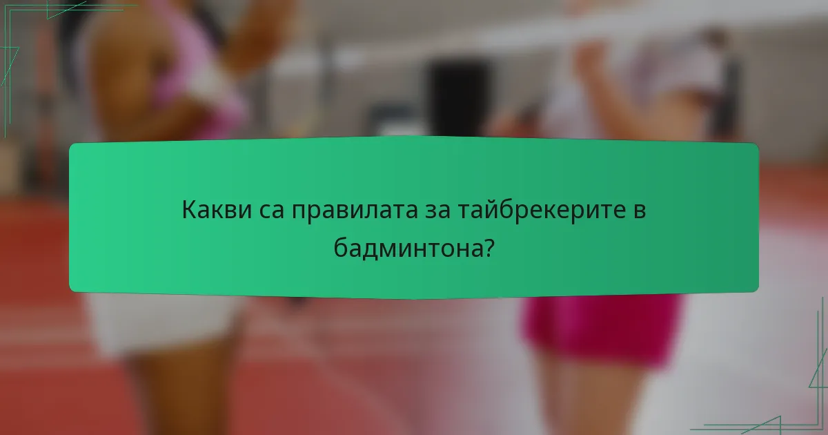 Какви са правилата за тайбрекерите в бадминтона?