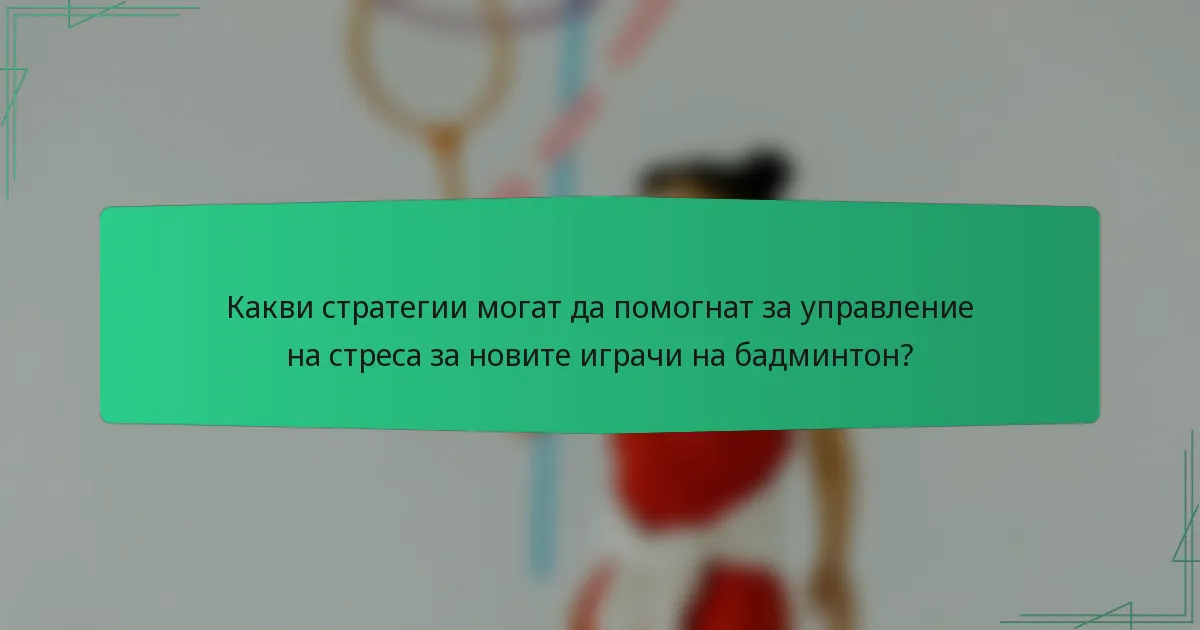 Какви стратегии могат да помогнат за управление на стреса за новите играчи на бадминтон?