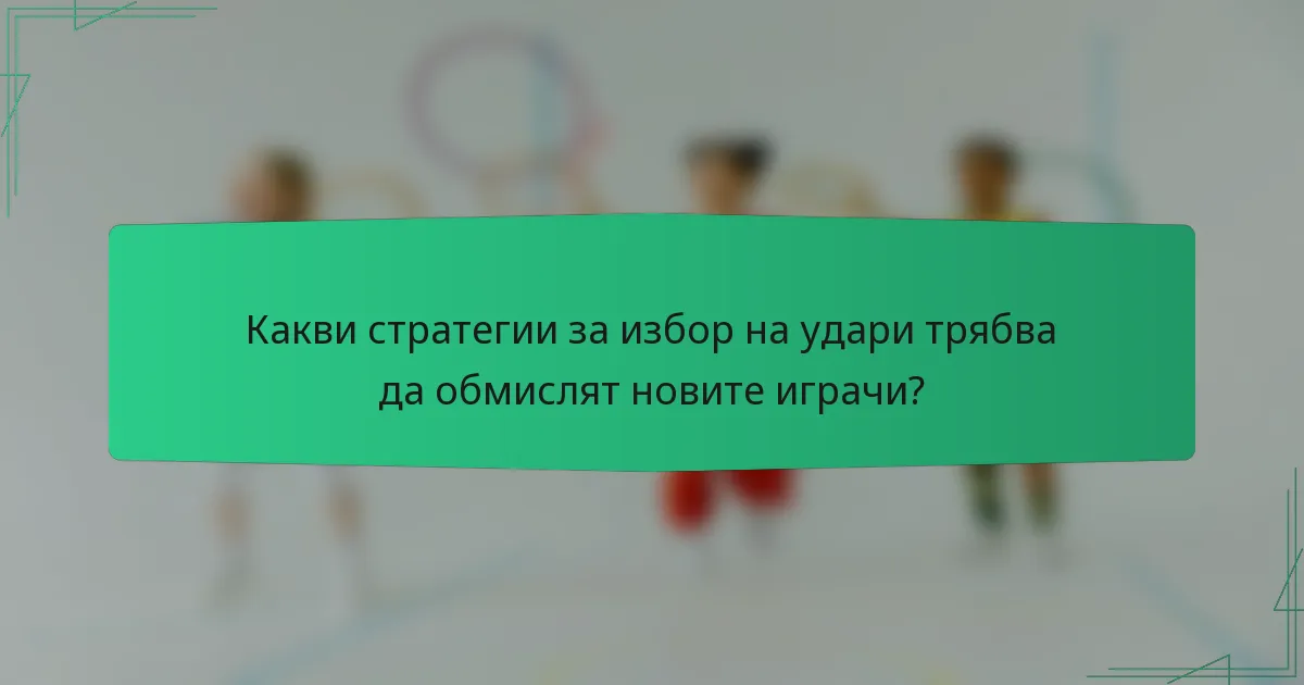 Какви стратегии за избор на удари трябва да обмислят новите играчи?