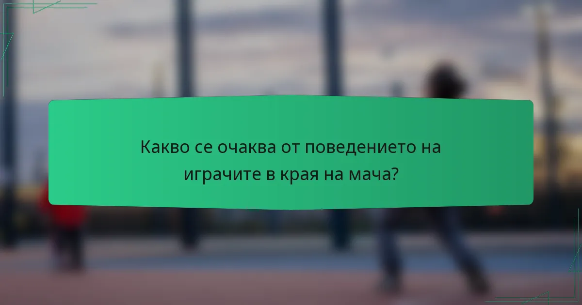 Какво се очаква от поведението на играчите в края на мача?