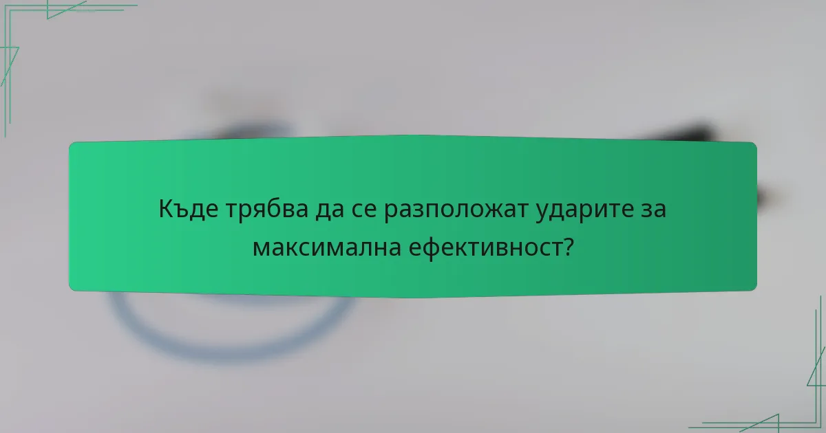 Къде трябва да се разположат ударите за максимална ефективност?