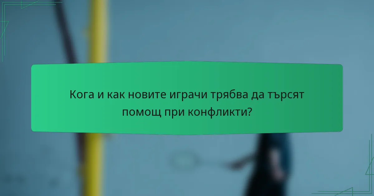 Кога и как новите играчи трябва да търсят помощ при конфликти?